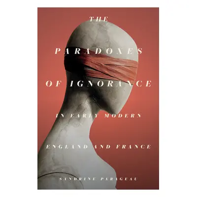 "The Paradoxes of Ignorance in Early Modern England and France" - "" ("Parageau Sandrine")