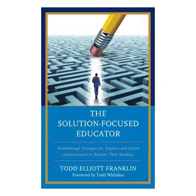 "The Solution-Focused Educator: Breakthrough Strategies for Teachers and School Administrators t