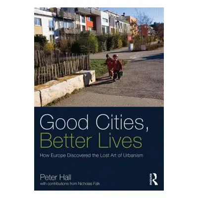 "Good Cities, Better Lives: How Europe Discovered the Lost Art of Urbanism" - "" ("Hall Peter")