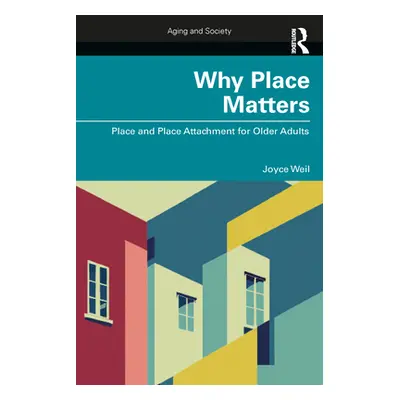 "Why Place Matters: Place and Place Attachment for Older Adults" - "" ("Weil Joyce")