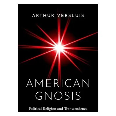 "American Gnosis: Political Religion and Transcendence" - "" ("Versluis Arthur")