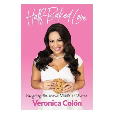 "Half-Baked Love: Navigating the Messy Middle of Divorce" - "" ("Coln Veronica")