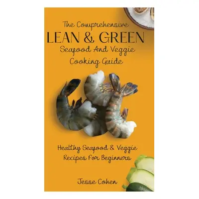 "The Comprehensive Lean & Green Seafood And Veggie Cooking Guide: Healthy Seafood & Veggie Recip