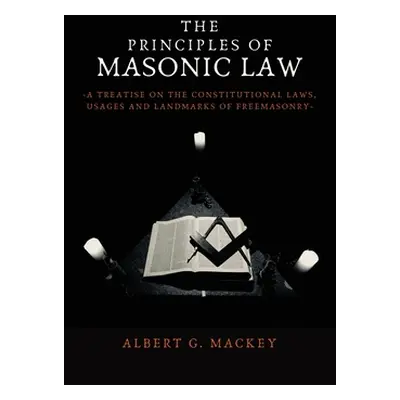 "The Principles of Masonic Law: A Treatise on the Constitutional Laws, Usages and Landmarks of F