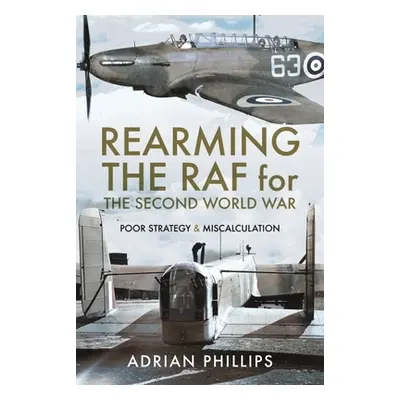 "Rearming the RAF for the Second World War: Poor Strategy and Miscalculation" - "" ("Phillips Ad