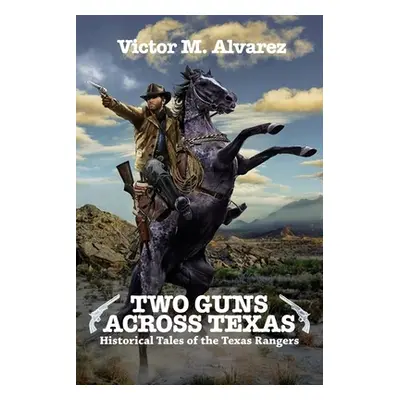 "Two Guns Across Texas: Historical Tales of the Texas Rangers" - "" ("Alvarez Victor M.")