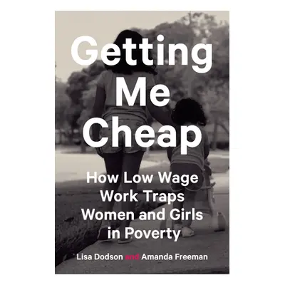 "Getting Me Cheap: How Low-Wage Work Traps Women and Girls in Poverty" - "" ("Freeman Amanda")