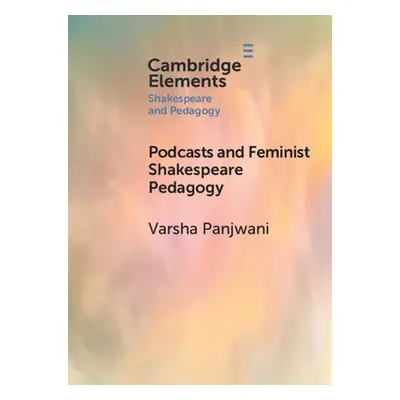 "Podcasts and Feminist Shakespeare Pedagogy" - "" ("Panjwani Varsha")