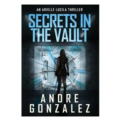 "Secrets in the Vault (An Arielle Lucila Thriller)" - "" ("Gonzalez Andre")