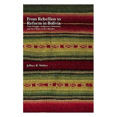 "From Rebellion to Reform in Bolivia: Class Struggle, Indigenous Liberation, and the Politics of