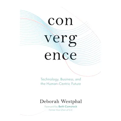 "Convergence: Technology, Business, and the Human-Centric Future" - "" ("Westphal Deborah")