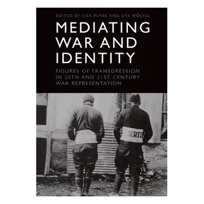 "Mediating War and Identity: Figures of Transgression in 20th- And 21st-Century War Representati