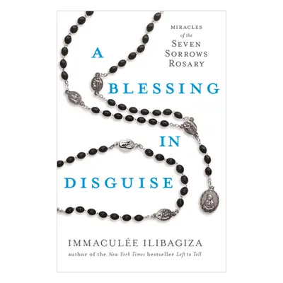 "A Blessing in Disguise: Miracles of the Seven Sorrows Rosary" - "" ("Ilibagiza Immacule")