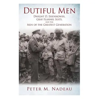 "Dutiful Men: Dwight D. Eisenhower, Gray Flannel Suits, and the Men of the Greatest Generation" 