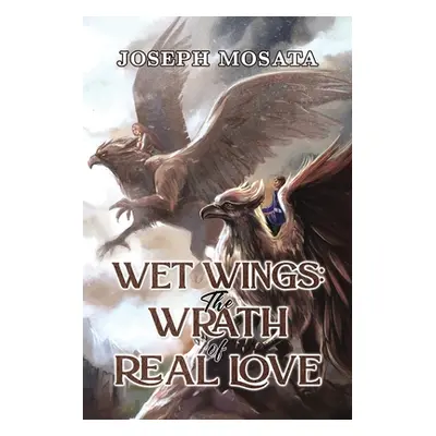 "Wet Wings: The Wrath of Real Love" - "" ("Mosata Joseph")