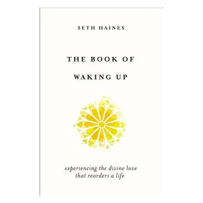 "The Book of Waking Up: Experiencing the Divine Love That Reorders a Life" - "" ("Haines Seth")