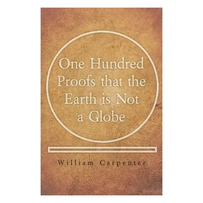 "One Hundred Proofs that the Earth is Not a Globe" - "" ("Carpenter William")