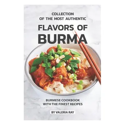 "Collection of The Most Authentic Flavors of Burma: Burmese Cookbook with The Finest Recipes" - 