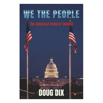 "We the People: The American Owners' Manual" - "" ("Dix Doug")