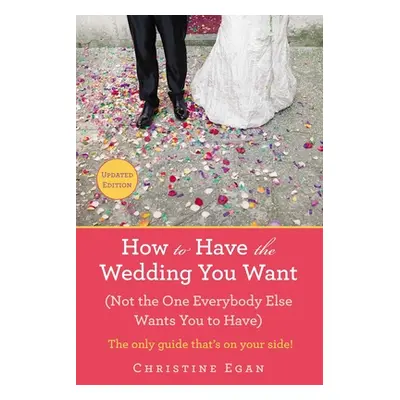 "How to Have the Wedding You Want (Updated): (Not the One Everybody Else Wants You to Have)" - "