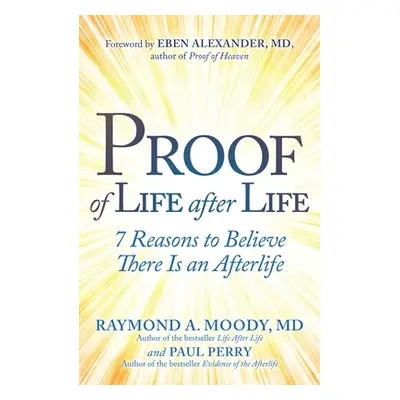 "Proof of Life After Life: 7 Reasons to Believe There Is an Afterlife" - "" ("Moody Raymond")