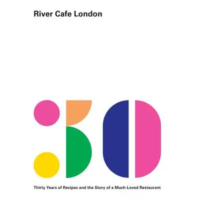 "River Cafe London: Thirty Years of Recipes and the Story of a Much-Loved Restaurant: A Cookbook