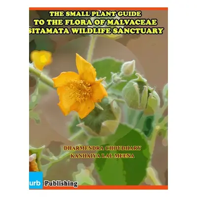 "The Small Plant Guide to The Flora of Malvaceae Sitamata Wildlife Sanctuary" - "" ("Choudhary D