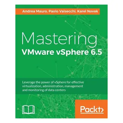 "Mastering VMware vSphere 6.5: Leverage the power of vSphere for effective virtualization, admin