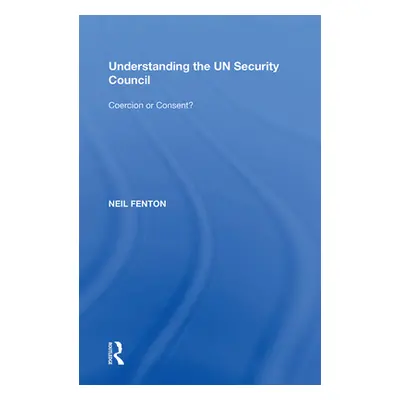 "Understanding the Un Security Council: Coercion or Consent?" - "" ("Fenton Neil")