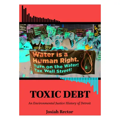 "Toxic Debt: An Environmental Justice History of Detroit" - "" ("Rector Josiah")