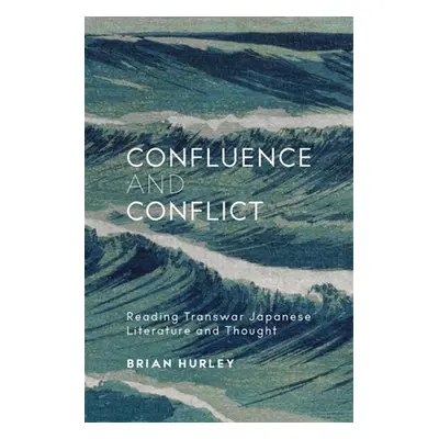 "Confluence and Conflict: Reading Transwar Japanese Literature and Thought" - "" ("Hurley Brian"