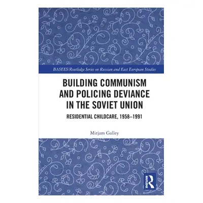 "Building Communism and Policing Deviance in the Soviet Union: Residential Childcare, 1958-91" -