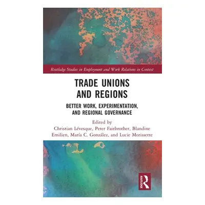 "Trade Unions and Regions: Better Work, Experimentation, and Regional Governance" - "" ("Lvesque