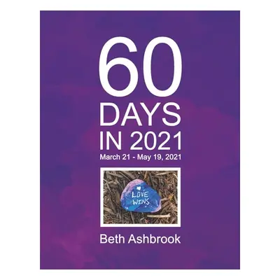 "60 Days in 2021: March 21 - May 19, 2021" - "" ("Ashbrook Beth")