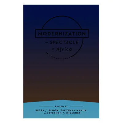 "Modernization as Spectacle in Africa" - "" ("Bloom Peter J.")