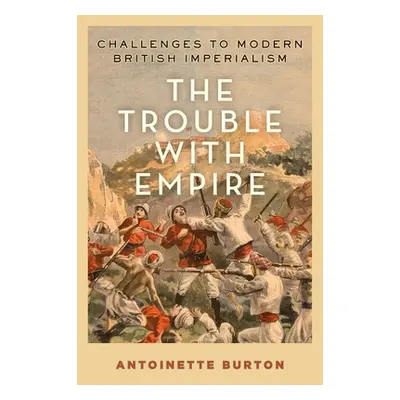 "The Trouble with Empire: Challenges to Modern British Imperialism" - "" ("Burton Antoinette")