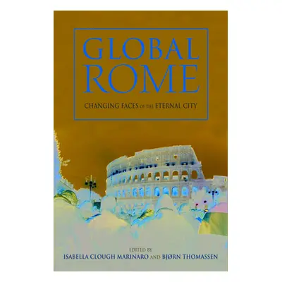 "Global Rome: Changing Faces of the Eternal City" - "" ("Clough Marinaro Isabella")