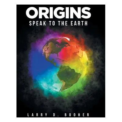 "Origins: Speak to the Earth" - "" ("Booher Larry D.")