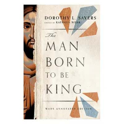 "The Man Born to Be King: Wade Annotated Edition" - "" ("Sayers Dorothy L.")