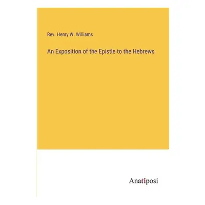 "An Exposition of the Epistle to the Hebrews" - "" ("Williams Henry W.")