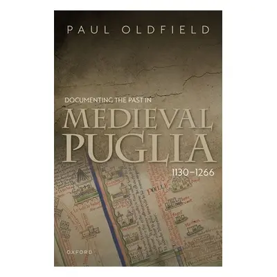 "Documenting the Past in Medieval Puglia, 1130-1266" - "" ("Oldfield Paul")