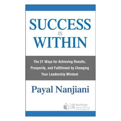 "Success Is Within: The 21 Ways for Achieving Results, Prosperity, and Fulfillment by Changing Y