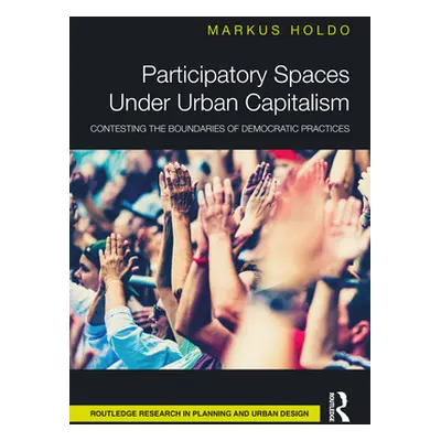 "Participatory Spaces Under Urban Capitalism: Contesting the Boundaries of Democratic Practices"