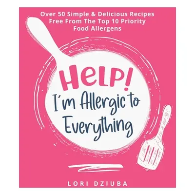 "Help! I'm Allergic to Everything: Over 50 Simple & Delicious Recipes Free From The Top 10 Prior