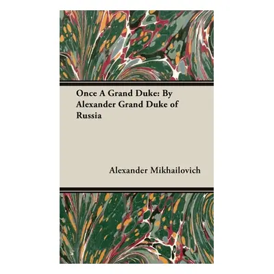 "Once A Grand Duke: By Alexander Grand Duke of Russia" - "" ("Mikhailovich Alexander")