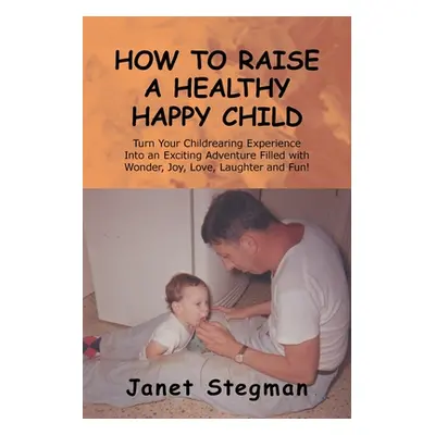 "How to Raise a Healthy Happy Child" - "" ("Stegman Janet")