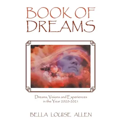 "Book of Dreams: Dreams, Visions and Experiences in the Year 2020-2021" - "" ("Allen Bella Louis