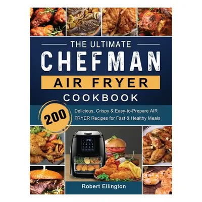 "The Ultimate Chefman Air Fryer Cookbook: 200 Delicious, Crispy & Easy-to-Prepare Air Fryer Reci