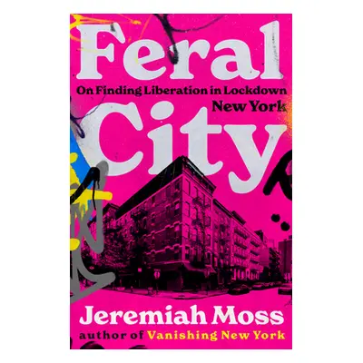 "Feral City: On Finding Liberation in Lockdown New York" - "" ("Moss Jeremiah")