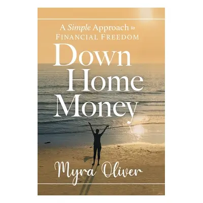 "Down Home Money: A Simple Approach to Financial Freedom" - "" ("Oliver Myra")